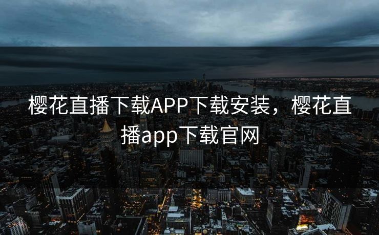 樱花直播下载APP下载安装,樱花直播app下载官网