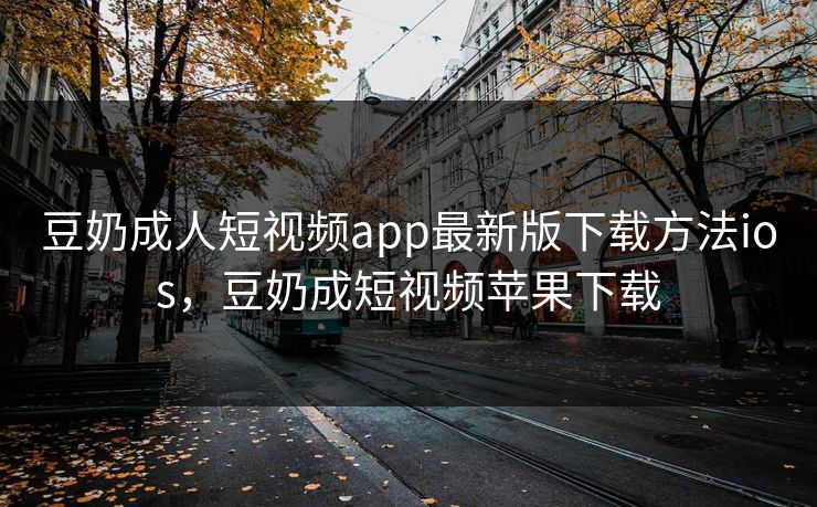 豆奶成人短视频app最新版下载方法ios,豆奶成短视频苹果下载