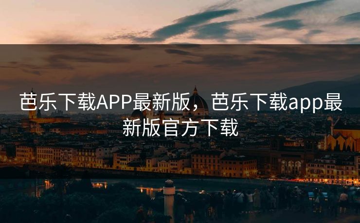 芭乐下载APP最新版,芭乐下载app最新版官方下载