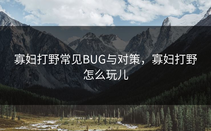 寡妇打野常见BUG与对策,寡妇打野怎么玩儿