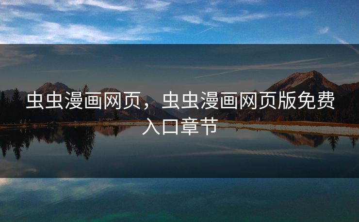 虫虫漫画网页，虫虫漫画网页版免费入口章节