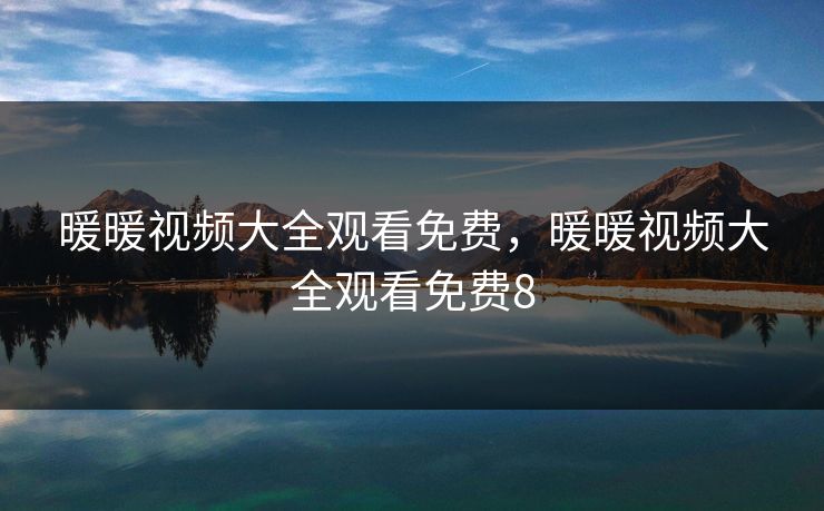 暖暖视频大全观看免费,暖暖视频大全观看免费8