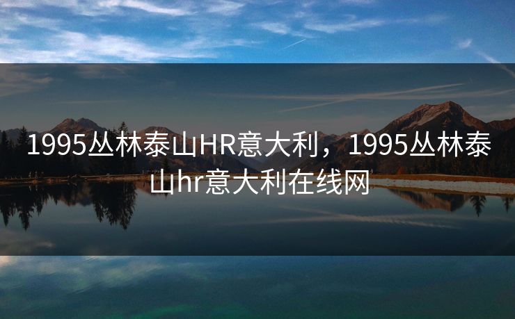 1995丛林泰山HR意大利,1995丛林泰山hr意大利在线网 1995丛林泰山HR意大利,1995丛林泰山hr意大利在线网