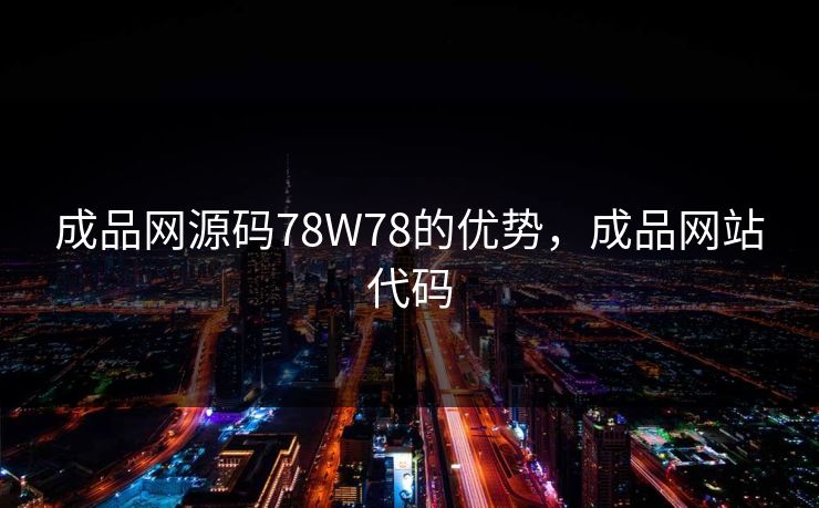 成品网源码78W78的优势,成品网站代码 成品网源码78W78的优势,成品网站代码