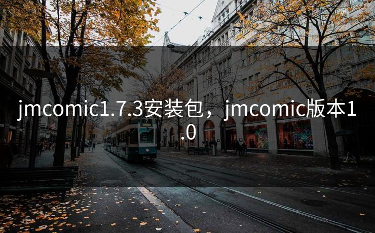 jmcomic1.7.3安装包，jmcomic版本1.0