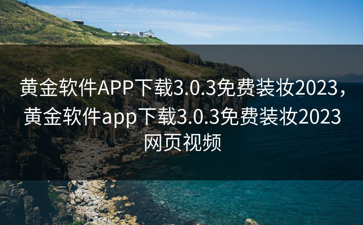 黄金软件APP下载3.0.3免费装妆2023,黄金软件app下载3.0.3免费装妆2023网页视频 黄金软件APP下载3.0.3免费装妆2023,黄金软件app下载3.0.3免费装妆2023网页视频