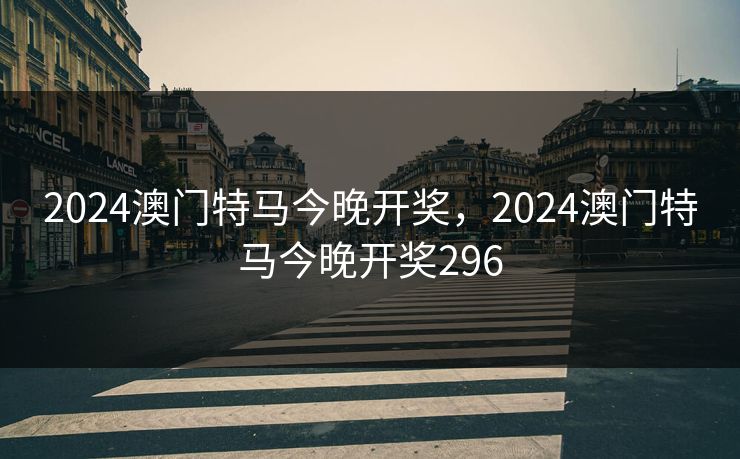2024澳门特马今晚开奖,2024澳门特马今晚开奖296 2024澳门特马今晚开奖,2024澳门特马今晚开奖296