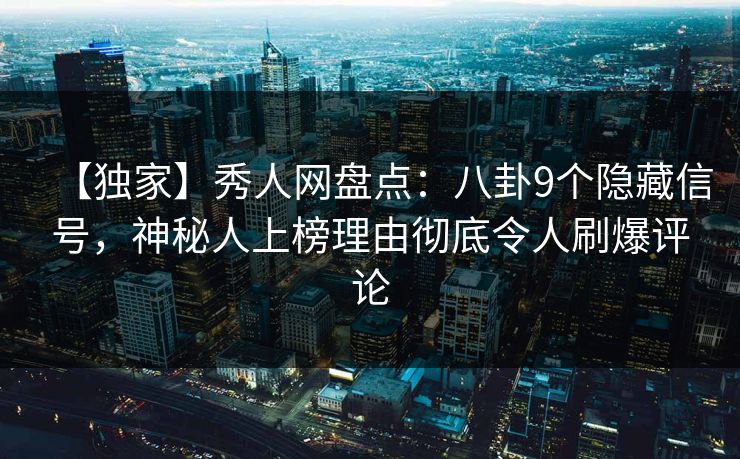 【独家】秀人网盘点:八卦9个隐藏信号,神秘人上榜理由彻底令人刷爆评论 【独家】秀人网盘点:八卦9个隐藏信号,神秘人上榜理由彻底令人刷爆评论