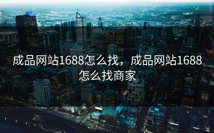 成品网站1688怎么找，成品网站1688怎么找商家